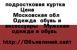 подростковая куртка › Цена ­ 1 500 - Московская обл. Одежда, обувь и аксессуары » Мужская одежда и обувь   